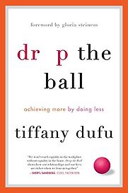 Drop the Ball: Achieving More by Doing Less by Tiffany Dufu Drop the Ball: Achieving More by Doing Less by Tiffany Dufu