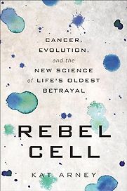 Rebel Cell: Cancer, Evolution and the New Science of Life by Kat Arney Rebel Cell: Cancer, Evolution and the New Science of Life by Kat Arney