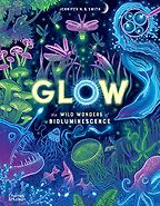 Glow: The Wild Wonders of Bioluminescence Jennifer N. R. Smith, Dr. Edith Widder (consultant) Glow: The Wild Wonders of Bioluminescence Jennifer N. R. Smith, Dr. Edith Widder (consultant)