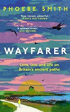 Wayfarer: Love, loss and life on Britain’s ancient paths by Phoebe Smith Wayfarer: Love, loss and life on Britain’s ancient paths by Phoebe Smith