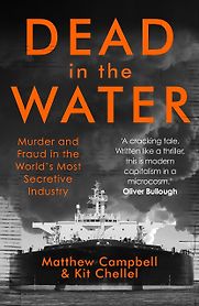 Dead in the Water: Murder and Fraud in the World’s Most Secretive Industry by Kit Chellel & Matthew Campbell