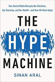 The Hype Machine: How Social Media Disrupts Our Elections, Our Economy, and Our Health—and How We Must Adapt by Sinan Aral The Hype Machine: How Social Media Disrupts Our Elections, Our Economy, and Our Health—and How We Must Adapt by Sinan Aral