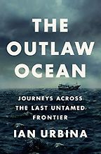 The Best Books of Ocean Journalism - The Outlaw Ocean: Journeys Across the Last Untamed Frontier by Ian Urbina