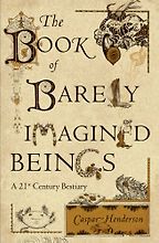 The Book of Barely Imagined Beings: A 21st Century Bestiary by Caspar Henderson The Book of Barely Imagined Beings: A 21st Century Bestiary by Caspar Henderson