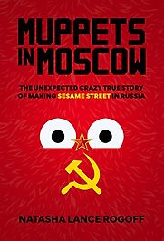 Muppets in Moscow: The Unexpected Crazy True Story of Making Sesame Street in Russia by Natasha Lance Rogoff Muppets in Moscow: The Unexpected Crazy True Story of Making Sesame Street in Russia by Natasha Lance Rogoff
