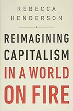 Reimagining Capitalism: How Business Can Save the World by Rebecca Henderson