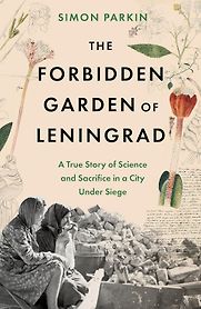 The Forbidden Garden of Leningrad: A True Story of Science and Sacrifice in a City under Siege by Simon Parkin The Forbidden Garden of Leningrad: A True Story of Science and Sacrifice in a City under Siege by Simon Parkin