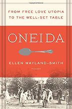 Oneida: From Free Love Utopia to the Well-Set Table by Ellen Wayland-Smith Oneida: From Free Love Utopia to the Well-Set Table by Ellen Wayland-Smith
