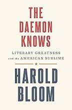 The Daemon Knows: Literary Greatness and the American Sublime by Harold Bloom The Daemon Knows: Literary Greatness and the American Sublime by Harold Bloom