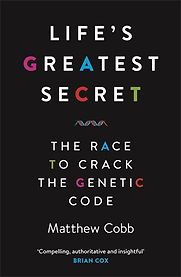 Life's Greatest Secret: The Race to Crack the Genetic Code by Matthew Cobb Life's Greatest Secret: The Race to Crack the Genetic Code by Matthew Cobb