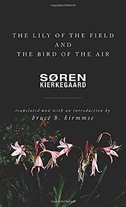 The Lily of the Field and the Bird of the Air Søren Kierkegaard (trans. by Bruce H. Kirmmse) The Lily of the Field and the Bird of the Air Søren Kierkegaard (trans. by Bruce H. Kirmmse)