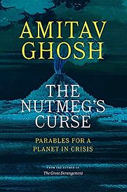 The Nutmeg's Curse: Parables for a Planet in Crisis by Amitav Ghosh The Nutmeg's Curse: Parables for a Planet in Crisis by Amitav Ghosh