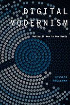 Digital Modernism: Making It New in New Media by Jessica Pressman Digital Modernism: Making It New in New Media by Jessica Pressman