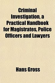 The best books on The Pioneers of Criminology - Criminal Investigation: a Practical Handbook for Magistrates, Police Officers and Lawyers by Hans Gross The best books on The Pioneers of Criminology - Criminal Investigation: a Practical Handbook for Magistrates, Police Officers and Lawyers by Hans Gross