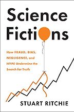 Science Fictions: How Fraud, Bias, Negligence, and Hype Undermine the Search for Truth by Stuart Ritchie Science Fictions: How Fraud, Bias, Negligence, and Hype Undermine the Search for Truth by Stuart Ritchie