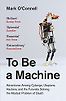 To Be a Machine: Adventures Among Cyborgs, Utopians, Hackers, and the Futurists Solving the Modest Problem of Death by Mark O'Connell