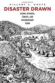 Disaster Drawn: Visual Witness, Comics, and Documentary Form by Hillary Chute Disaster Drawn: Visual Witness, Comics, and Documentary Form by Hillary Chute
