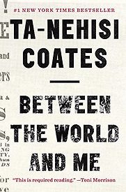 Between the World and Me by Ta-Nehisi Coates Between the World and Me by Ta-Nehisi Coates