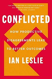 Conflicted: How Productive Disagreements Lead to Better Outcomes by Ian Leslie Conflicted: How Productive Disagreements Lead to Better Outcomes by Ian Leslie