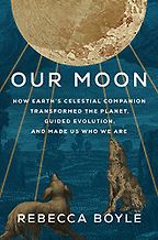 Our Moon: How Earth's Celestial Companion Transformed the Planet, Guided Evolution, and Made Us Who We Are by Rebecca Boyle Our Moon: How Earth's Celestial Companion Transformed the Planet, Guided Evolution, and Made Us Who We Are by Rebecca Boyle