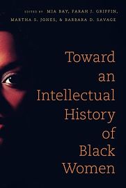 Toward an Intellectual History of Black Women by Barbara Savage, Farah Jasmine Griffin, Martha Jones & Mia Bay Toward an Intellectual History of Black Women by Barbara Savage, Farah Jasmine Griffin, Martha Jones & Mia Bay