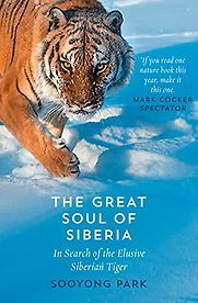 Great Soul of Siberia: Passion, Obsession, and One Man's Quest for the World's Most Elusive Tiger by Sooyong Park Great Soul of Siberia: Passion, Obsession, and One Man's Quest for the World's Most Elusive Tiger by Sooyong Park