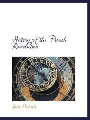History of the French Revolution by Jules Michelet History of the French Revolution by Jules Michelet