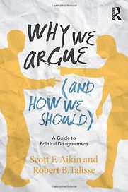 Why We Argue (And How We Should): A Guide to Political Disagreement by Robert Talisse & Robert Talisse and Scott Aikin