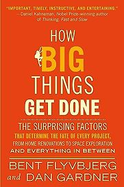 How Big Things Get Done: The Surprising Factors That Determine the Fate of Every Project, from Home Renovations to Space Exploration and Everything In Between by Bent Flyvbjerg & Dan Gardner How Big Things Get Done: The Surprising Factors That Determine the Fate of Every Project, from Home Renovations to Space Exploration and Everything In Between by Bent Flyvbjerg & Dan Gardner