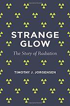 Strange Glow: The Story of Radiation by Timothy J. Jorgensen Strange Glow: The Story of Radiation by Timothy J. Jorgensen