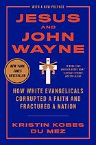 The best books on MAGA - Jesus and John Wayne: How White Evangelicals Corrupted a Faith and Fractured a Nation by Kristin Kobes du Mez