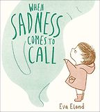 The Best Kidsā Books of 2019 - When Sadness Comes to Call by Eva Eland The Best Kidsā Books of 2019 - When Sadness Comes to Call by Eva Eland
