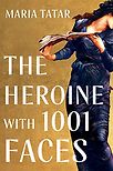 The Heroine with 1001 Faces by Maria Tatar
