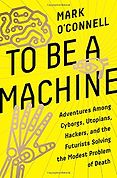 Best Nonfiction Books of 2017 - To Be a Machine: Adventures Among Cyborgs, Utopians, Hackers, and the Futurists Solving the Modest Problem of Death by Mark O'Connell