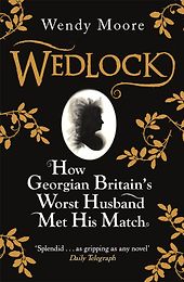 The Best Biographies of 18th-Century Figures - Wedlock: How Georgian Britain's Worst Husband Met His Match by Wendy Moore The Best Biographies of 18th-Century Figures - Wedlock: How Georgian Britain's Worst Husband Met His Match by Wendy Moore
