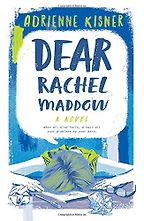 Dear Rachel Maddow: A Novel by Adrienne Kisner Dear Rachel Maddow: A Novel by Adrienne Kisner