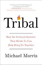 Tribal: How the Cultural Instincts That Divide Us Can Help Bring Us Together by Michael Morris Tribal: How the Cultural Instincts That Divide Us Can Help Bring Us Together by Michael Morris