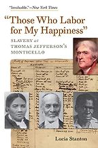 The best books on Thomas Jefferson - "Those Who Labor for My Happiness": Slavery at Thomas Jefferson’s Monticello by Lucia Stanton The best books on Thomas Jefferson - "Those Who Labor for My Happiness": Slavery at Thomas Jefferson’s Monticello by Lucia Stanton