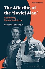 The Afterlife of the ‘Soviet Man’: Rethinking Homo Sovieticus by Gulnaz Sharafutdinova The Afterlife of the ‘Soviet Man’: Rethinking Homo Sovieticus by Gulnaz Sharafutdinova