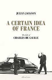 A Certain Idea of France: The Life of Charles de Gaulle by Julian Jackson A Certain Idea of France: The Life of Charles de Gaulle by Julian Jackson