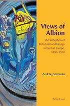 The best books on The Arts and Crafts Movement - Views of Albion: The Reception of British Art and Design in Central Europe, 1890 –1918 by Andrzej Szczerski