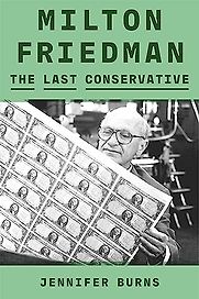 Milton Friedman: The Last Conservative by Jennifer Burns Milton Friedman: The Last Conservative by Jennifer Burns