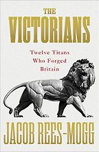 History Books by Tory Politicians - The Victorians: Twelve Titans who Forged Britain by Jacob Rees-Mogg History Books by Tory Politicians - The Victorians: Twelve Titans who Forged Britain by Jacob Rees-Mogg