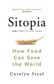 Sitopia: How Food Can Change the World by Carolyn Steel Sitopia: How Food Can Change the World by Carolyn Steel