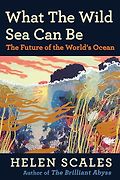 The Best Nonfiction Books: The 2025 Women’s Prize for Nonfiction - What the Wild Sea Can Be: The Future of the World’s Ocean by Helen Scales