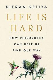 Life Is Hard: How Philosophy Can Help Us Find Our Way by Kieran Setiya Life Is Hard: How Philosophy Can Help Us Find Our Way by Kieran Setiya