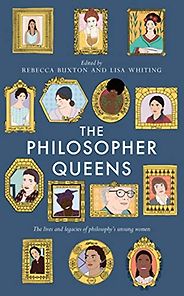 The Best Illustrated Philosophy Books - The Philosopher Queens: The lives and legacies of philosophy's unsung women by Lisa Whiting & Rebecca Buxton