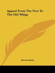 Appeal from the New to the Old Whigs by Edmund Burke Appeal from the New to the Old Whigs by Edmund Burke