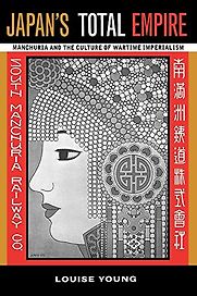 Japan’s Total Empire: Manchuria and the Culture of Wartime Imperialism by Louise Young Japan’s Total Empire: Manchuria and the Culture of Wartime Imperialism by Louise Young