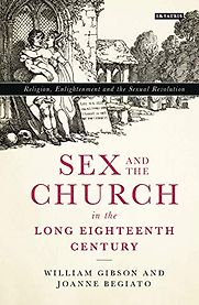 Sex and the Church in the Long Eighteenth Century: Religion, Enlightenment and the Sexual Revolution by Joanne Begiato & William Gibson Sex and the Church in the Long Eighteenth Century: Religion, Enlightenment and the Sexual Revolution by Joanne Begiato & William Gibson
